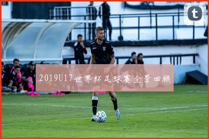 2019U17世界杯足球赛全景回顾