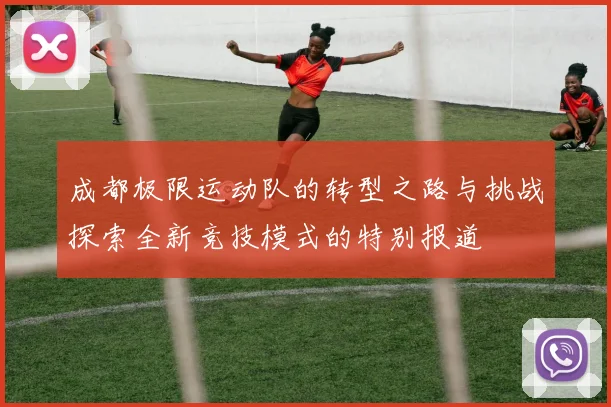 成都极限运动队的转型之路与挑战探索全新竞技模式的特别报道