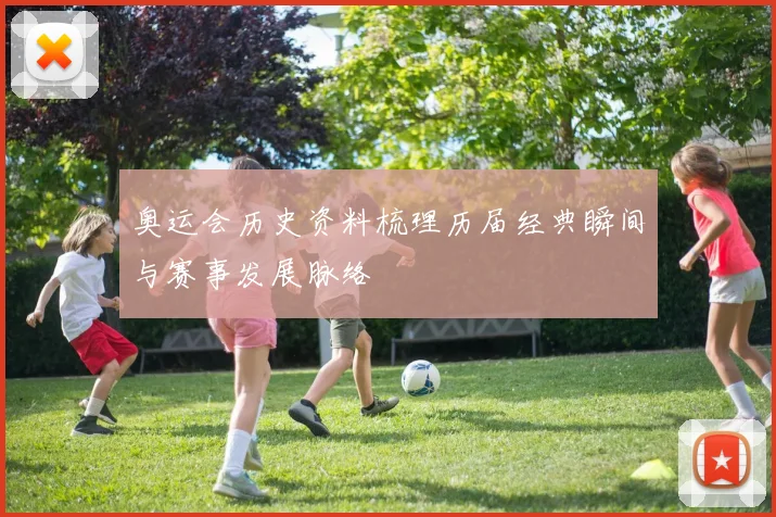 奥运会历史资料梳理历届经典瞬间与赛事发展脉络
