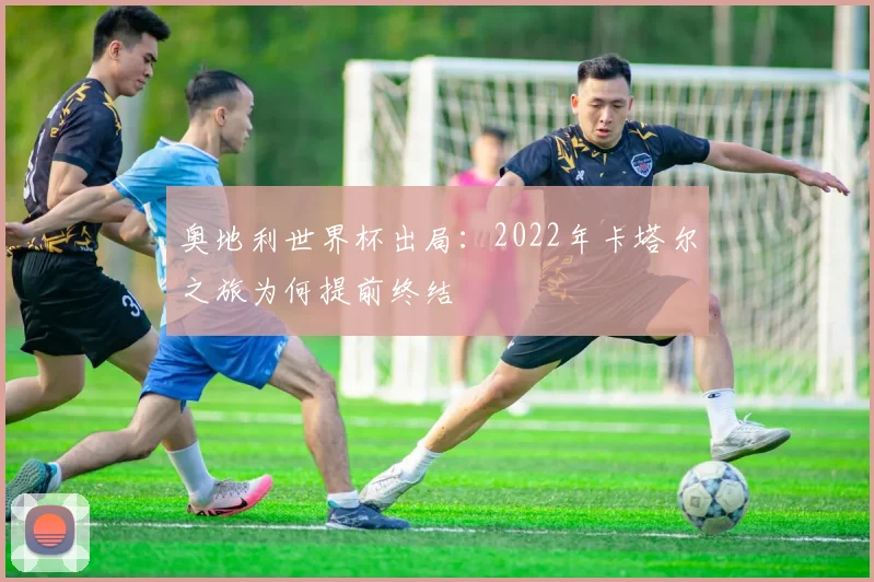 奥地利世界杯出局：2022年卡塔尔之旅为何提前终结