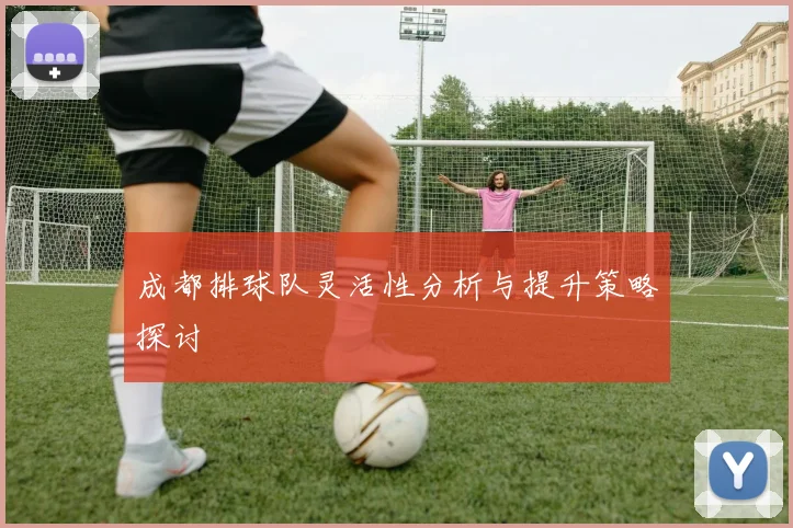 成都排球队灵活性分析与提升策略探讨